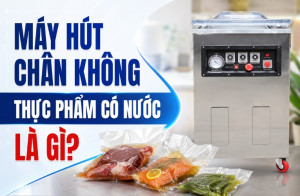 Máy hút chân không thực phẩm có nước là gì?
