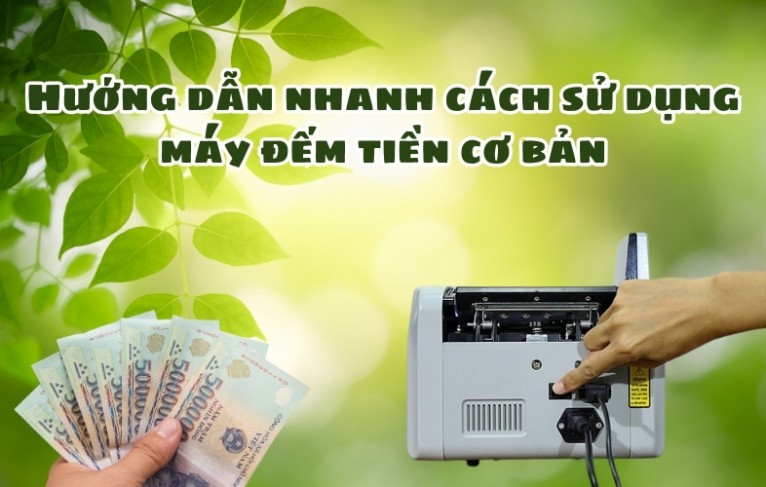 Hướng dẫn nhanh cách sử dụng máy đếm tiền cơ bản