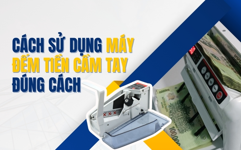 Cách sử dụng máy đếm tiền cầm tay đúng cách