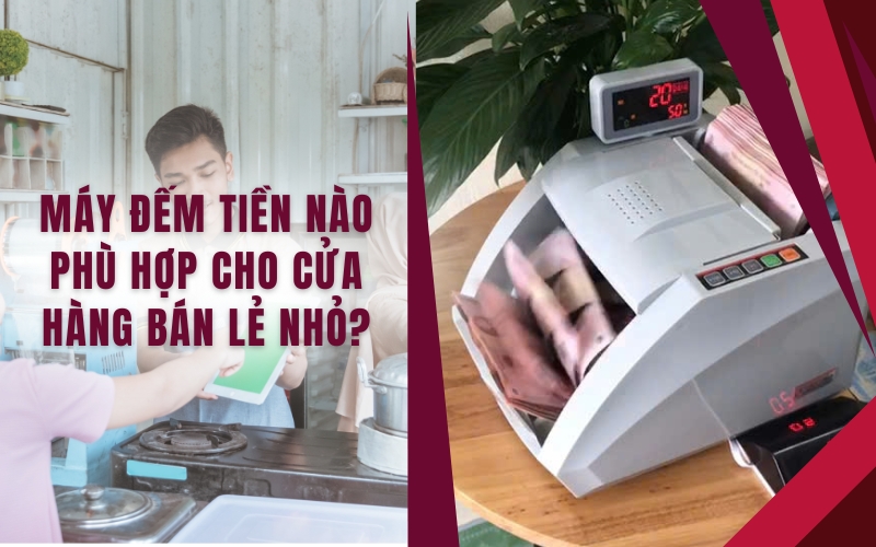 Máy đếm tiền nào phù hợp cho cửa hàng bán lẻ nhỏ?