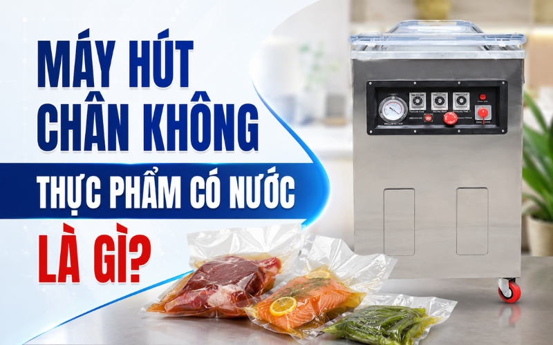 Máy hút chân không thực phẩm có nước là gì?