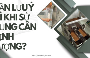 Cần lưu ý gì khi sử dụng cân định lượng?