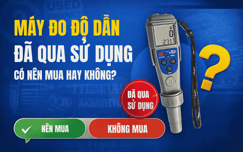 Máy Đo Độ Dẫn Đã Qua Sử Dụng Có Nên Mua Hay Không Tiêu đề khác