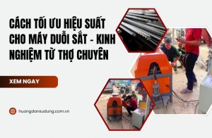 Cách tối ưu hiệu suất cho máy duỗi sắt - Kinh nghiệm từ thợ chuyên