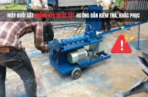 Máy duỗi sắt không kéo được sắt - Hướng dẫn kiểm tra, khắc phục lỗi