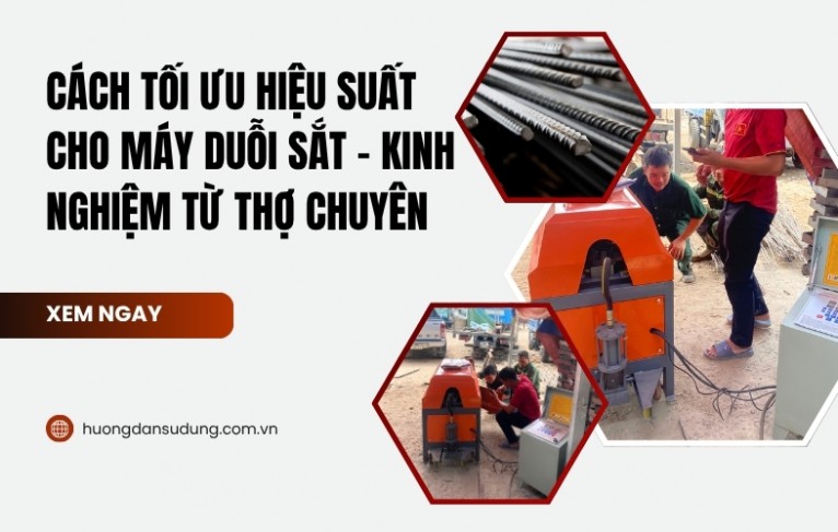 Cách tối ưu hiệu suất cho máy duỗi sắt - Kinh nghiệm từ thợ chuyên