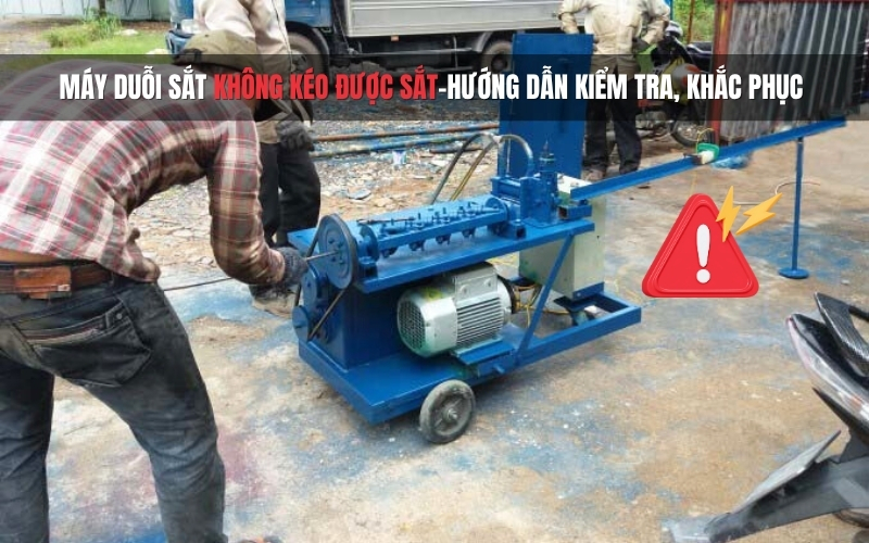 Máy duỗi sắt không kéo được sắt - Hướng dẫn kiểm tra, khắc phục lỗi