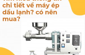 Tìm hiểu thông tin chi tiết về máy ép dầu lạnh? có nên mua?