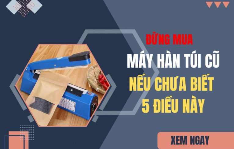 Đừng mua máy hàn miệng túi cũ nếu bạn không biết 5 điều sau