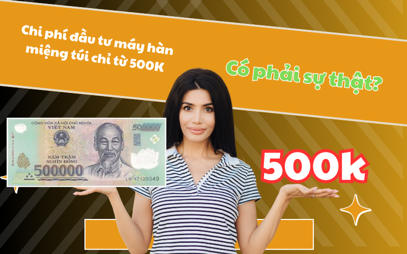 Chi phí đầu tư máy hàn miệng túi chỉ từ 500K – Có phải sự thật?