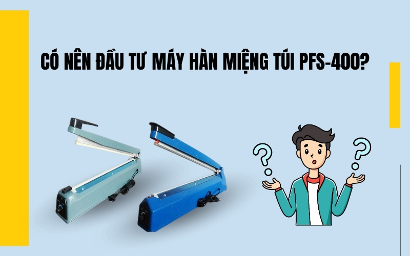 Có Nên Đầu Tư Máy Hàn Miệng Túi PFS-400?