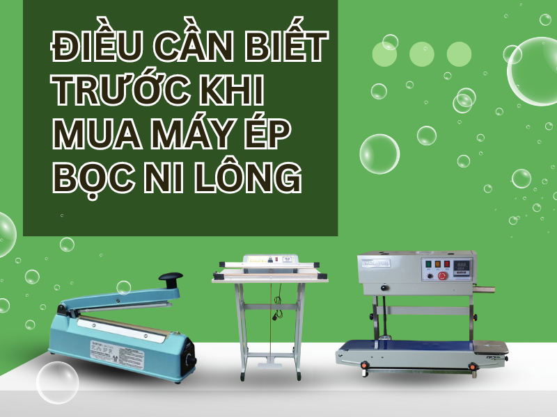 Điều cần biết trước khi mua máy ép bọc ni lông