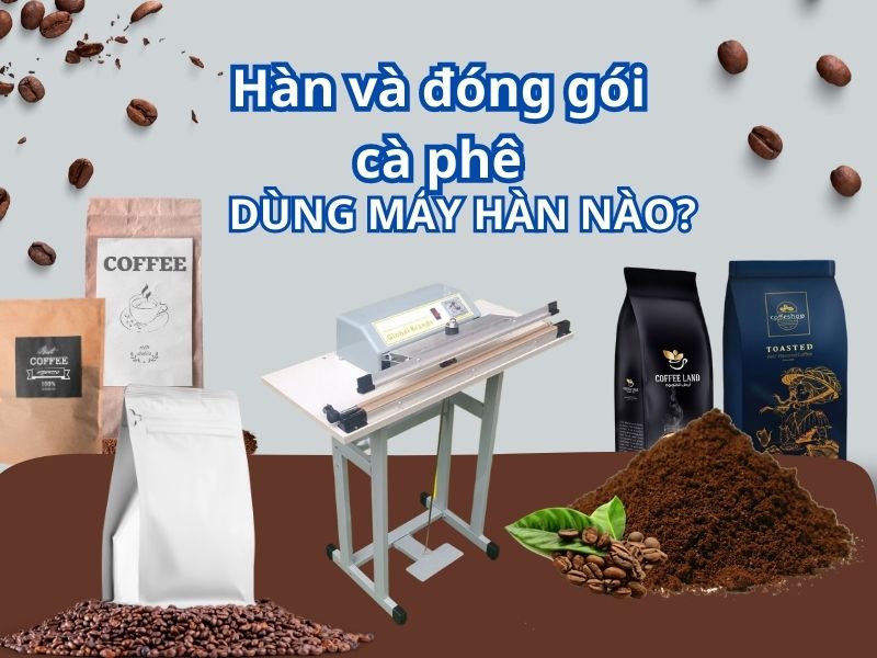 Hàn miệng túi cà phê sử dụng máy hàn miệng túi nào?