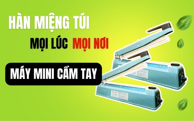 Hàn miệng túi mọi lúc, mọi nơi với máy mini cầm tay