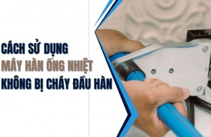 Cách sử dụng máy hàn ống nhiệt không bị cháy đầu hàn