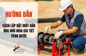[Hướng dẫn] Cách lắp đặt máy hàn ống mới mua chi tiết từng bước