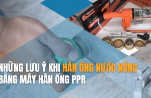 Những lưu ý khi hàn ống nước nóng bằng máy hàn ống PPR