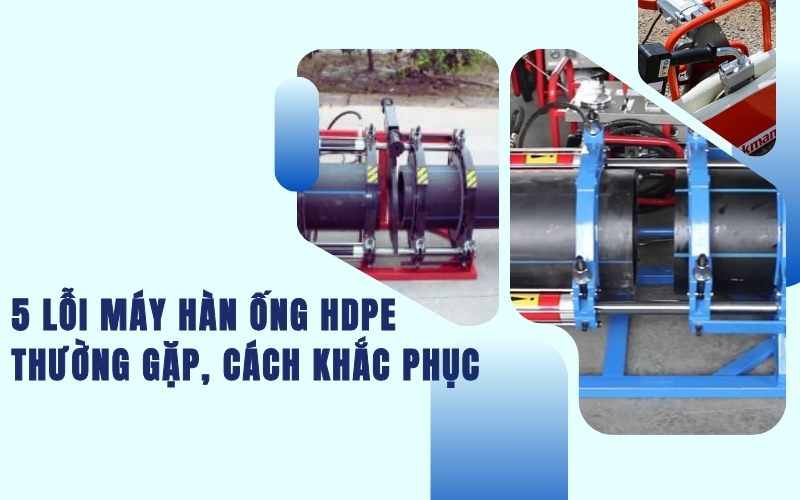 5 lỗi máy hàn ống hdpe thường gặp, cách khắc phục