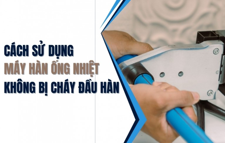 Cách sử dụng máy hàn ống nhiệt không bị cháy đầu hàn