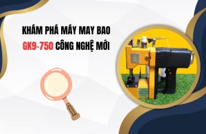 Khám Phá Máy May Bao GK9-750 Công Nghệ Mới