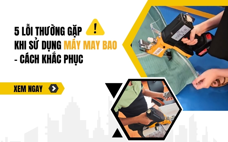 5 lỗi thường gặp khi sử dụng máy may bao - Cách khắc phục