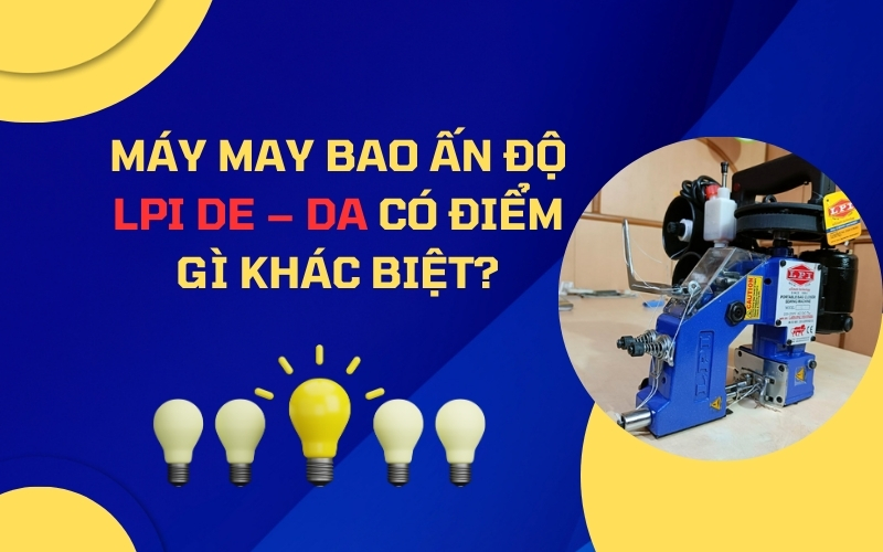 Máy May Bao Ấn Độ LPI DE – DA Có Điểm Gì Khác Biệt?