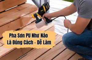 Pha Sơn PU Như Nào Là Đúng Cách - Dễ Làm