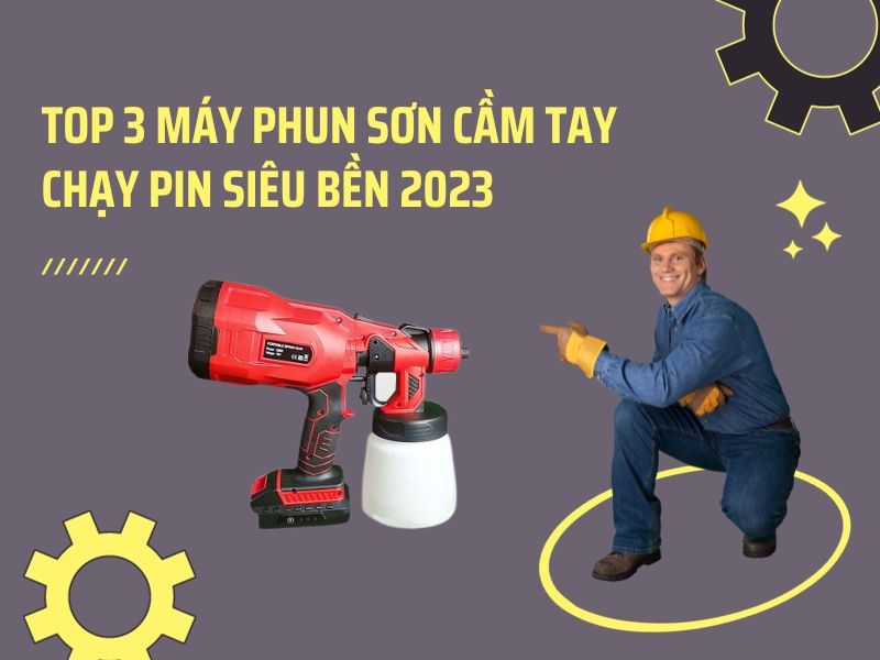 Top 3 Máy Phun Sơn Cầm Tay Chạy Pin Siêu Bền 2023