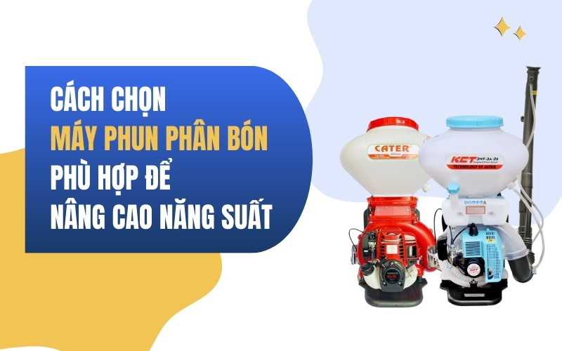 Cách Chọn Máy Phun Phân Bón Phù Hợp Để Nâng Cao Năng Suất