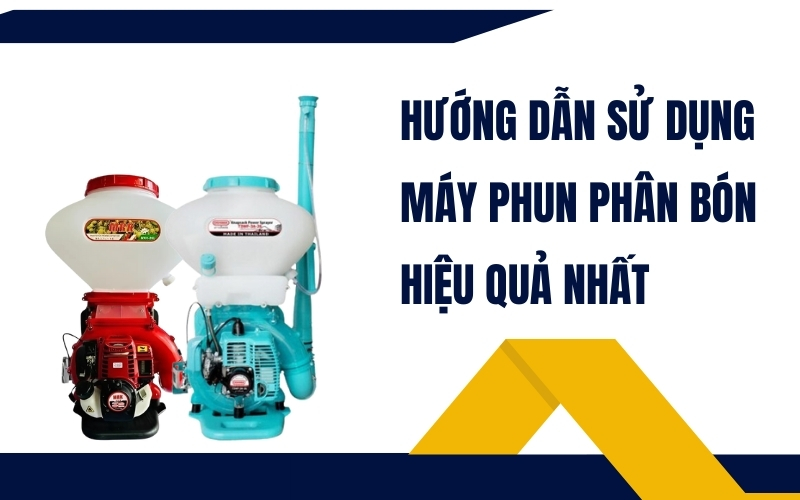 Hướng Dẫn Sử Dụng Máy Phun Phân Bón Hiệu Quả Nhất