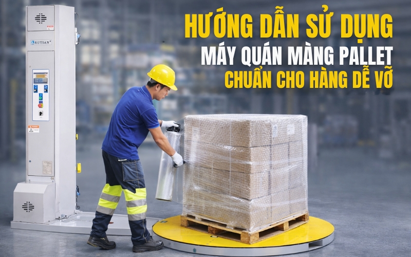 Hướng dẫn sử dụng máy quấn màng pallet chuẩn cho hàng dễ vỡ