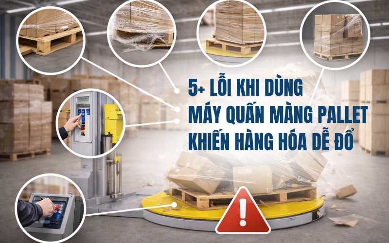 5+ lỗi khi dùng máy quấn màng pallet khiến hàng hóa dễ đổ