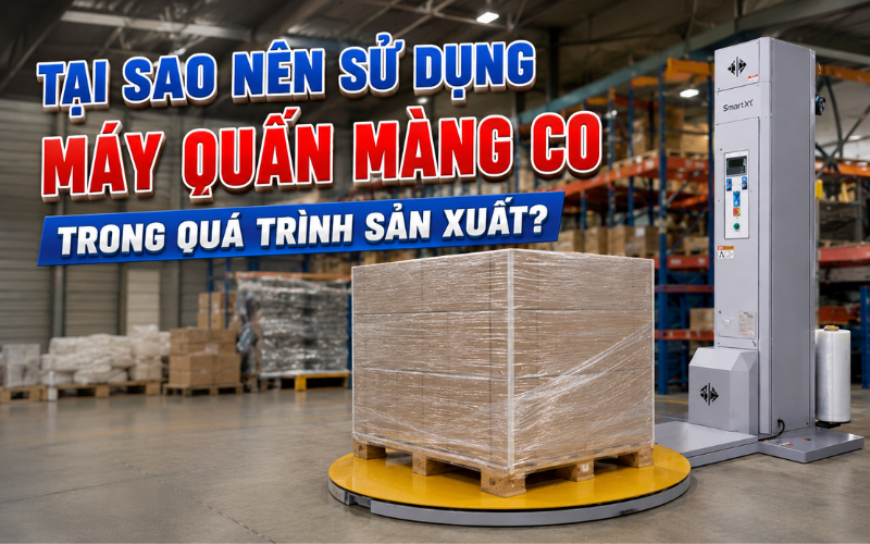 Tại sao nên sử dụng máy quấn màng co trong quá trình sản xuất?
