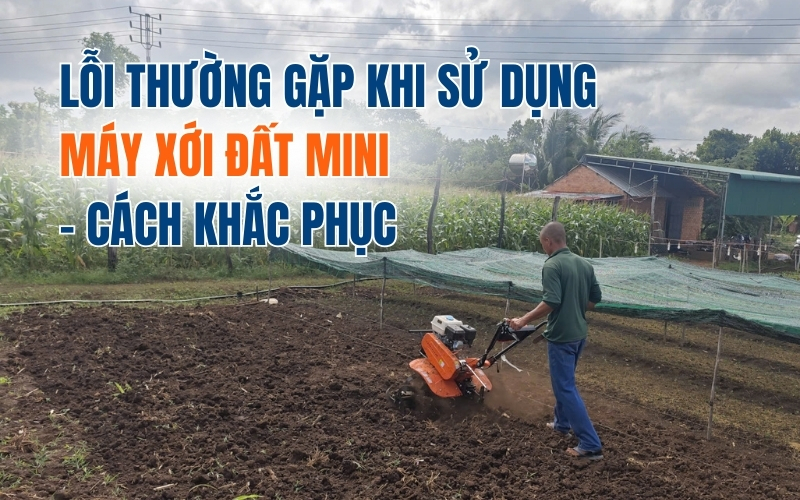 Lỗi thường gặp khi sử dụng máy xới đất mini - Cách khắc phục