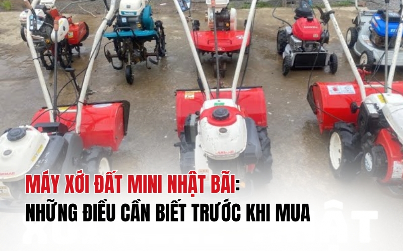 Máy xới đất mini Nhật bãi: Những điều cần biết trước khi mua