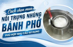 Cách chọn mua nồi trụng nhúng bánh phở phù hợp nhu cầu sử dụng