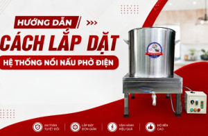 Hướng Dẫn Cách Lắp Đặt Hệ Thống Nồi Nấu Phở Điện
