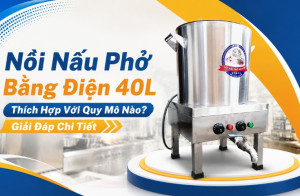 Nồi Nấu Phở Bằng Điện 40L Thích Hợp Với Quy Mô Nào? Giải Đáp Chi Tiết