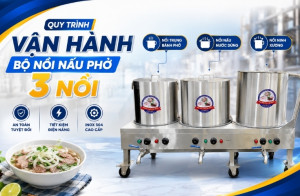 Quy trình vận hành bộ nồi nấu phở 3 nồi