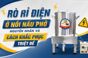 Rò rỉ điện ở nồi nấu phở nguyên nhân và cách khắc phục triệt để