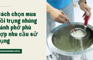 Cách chọn mua nồi trụng nhúng bánh phở phù hợp nhu cầu sử dụng