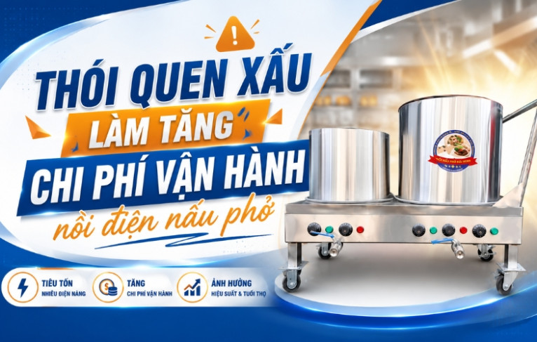 Thói quen xấu làm tăng chi phí vận hành nồi điện nấu phở