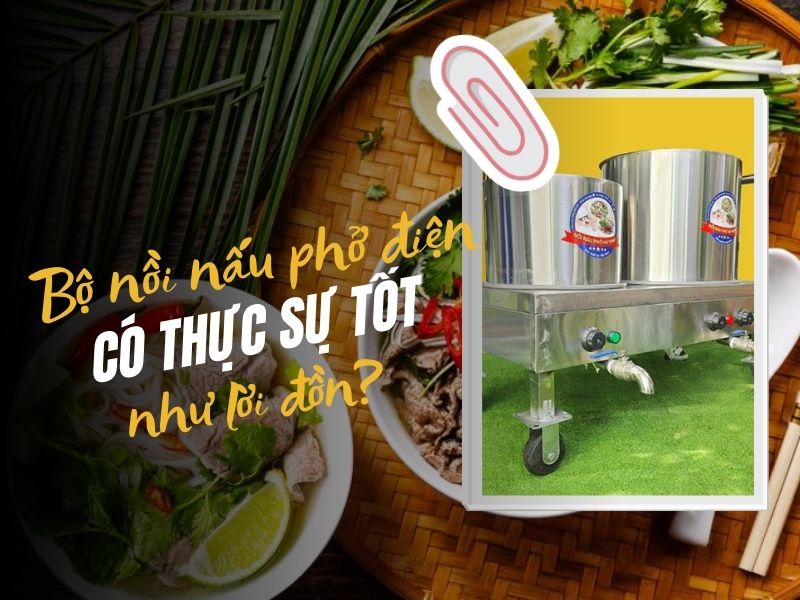 Bộ nồi nấu phở điện có thực sự tốt như lời đồn?