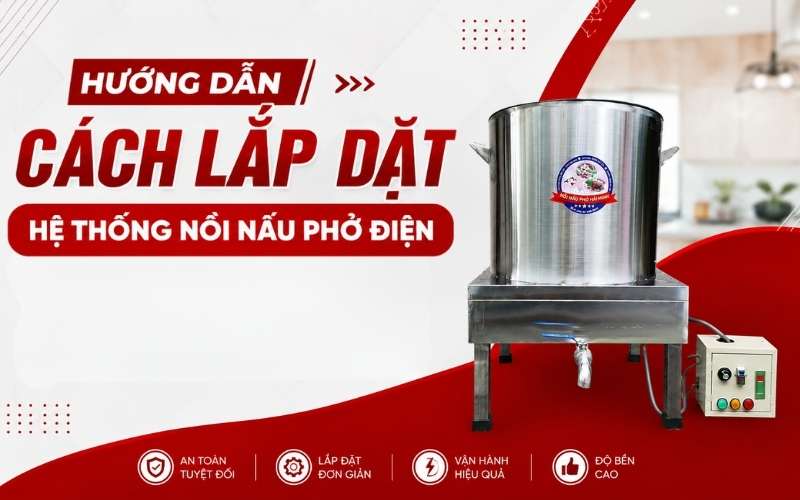 Hướng Dẫn Cách Lắp Đặt Hệ Thống Nồi Nấu Phở Điện
