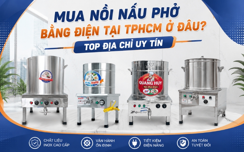 Mua Nồi Nấu Phở Bằng Điện Tại TPHCM Ở Đâu? Top Địa Chỉ Uy Tín