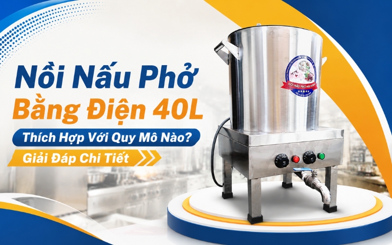 Nồi Nấu Phở Bằng Điện 40L Thích Hợp Với Quy Mô Nào? Giải Đáp Chi Tiết