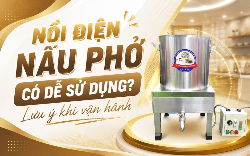Nồi điện nấu phở có dễ sử dụng? Lưu ý khi vận hành