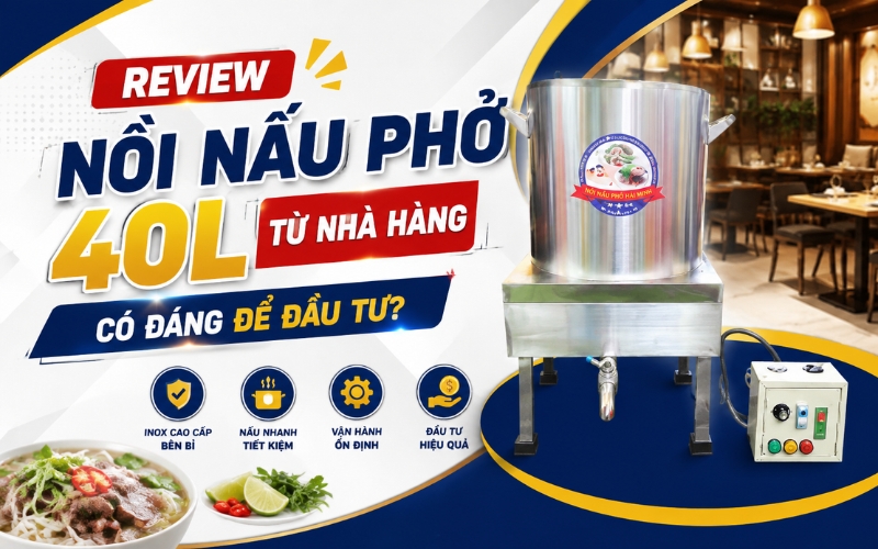 Review nồi nấu phở 40L từ nhà hàng: Có đáng để đầu tư?