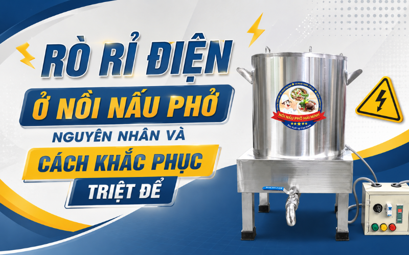Rò rỉ điện ở nồi nấu phở nguyên nhân và cách khắc phục triệt để