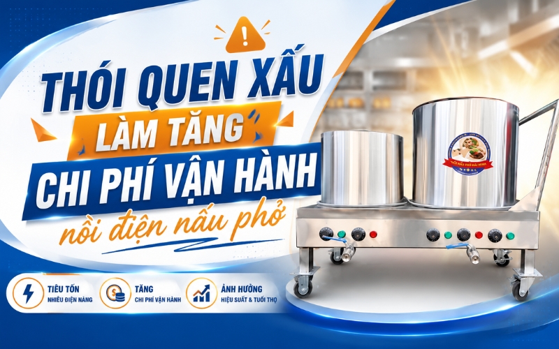 Thói quen xấu làm tăng chi phí vận hành nồi điện nấu phở